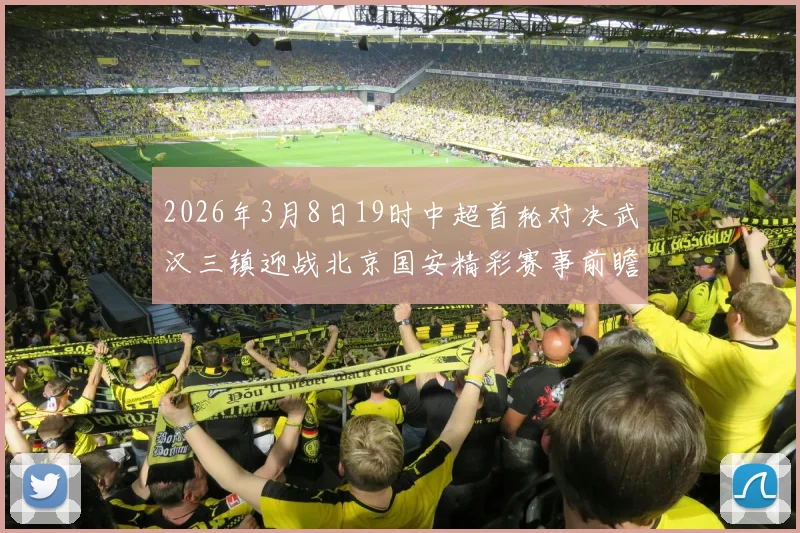 2026年3月8日19时中超首轮对决武汉三镇迎战北京国安精彩赛事前瞻