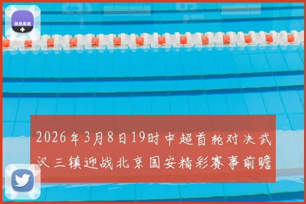 2026年3月8日19时中超首轮对决武汉三镇迎战北京国安精彩赛事前瞻