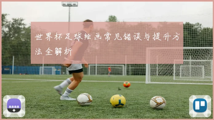 世界杯足球绘画常见错误与提升方法全解析