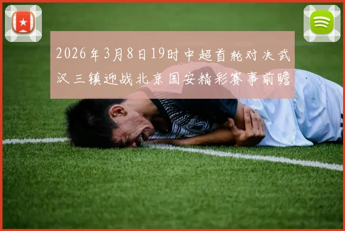 2026年3月8日19时中超首轮对决武汉三镇迎战北京国安精彩赛事前瞻