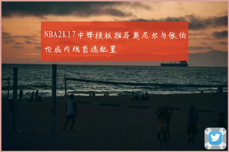 NBA2K17中锋模板推荐奥尼尔与张伯伦成内线首选配置