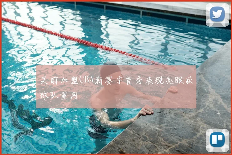 吴前加盟CBA新赛季首秀表现亮眼获球队重用