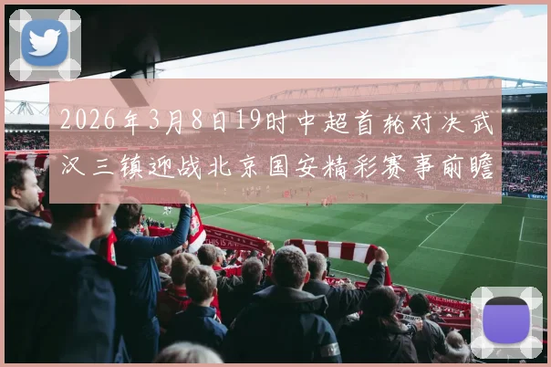 2026年3月8日19时中超首轮对决武汉三镇迎战北京国安精彩赛事前瞻