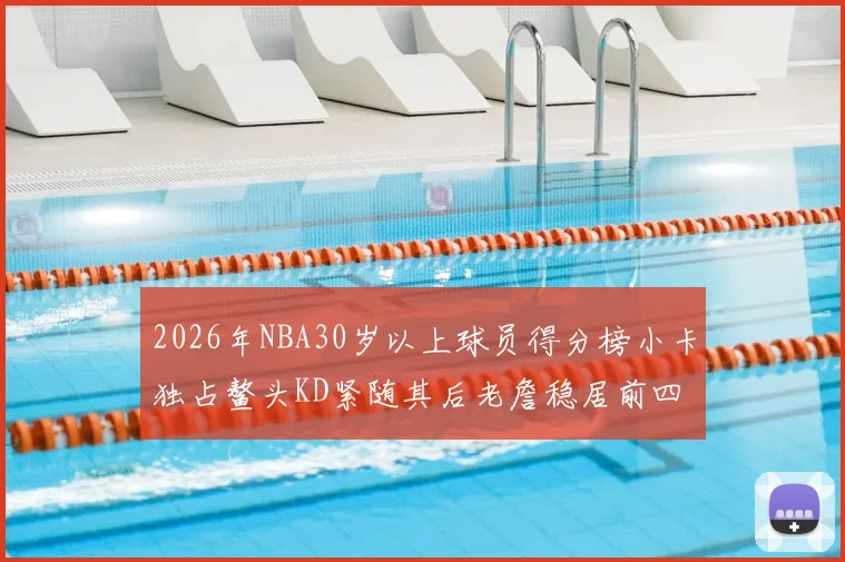 2026年NBA30岁以上球员得分榜小卡独占鳌头KD紧随其后老詹稳居前四