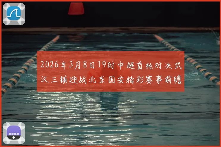 2026年3月8日19时中超首轮对决武汉三镇迎战北京国安精彩赛事前瞻