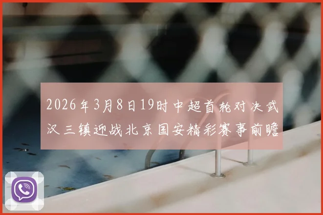 2026年3月8日19时中超首轮对决武汉三镇迎战北京国安精彩赛事前瞻