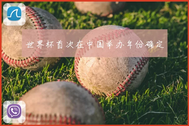 世界杯首次在中国举办年份确定