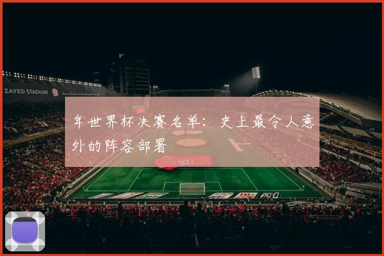 年世界杯决赛名单：史上最令人意外的阵容部署