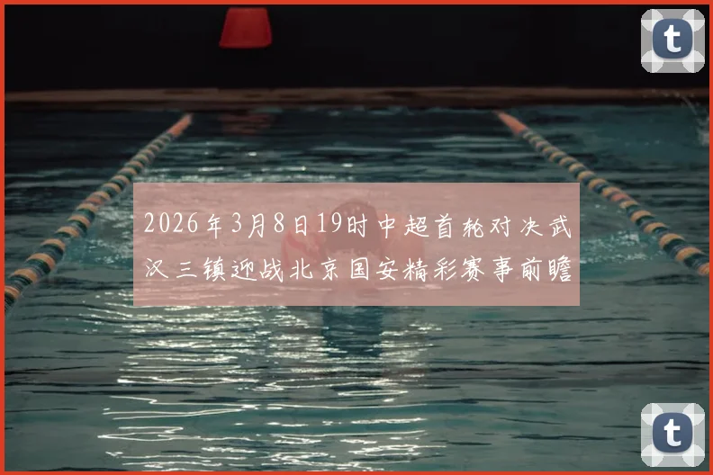 2026年3月8日19时中超首轮对决武汉三镇迎战北京国安精彩赛事前瞻