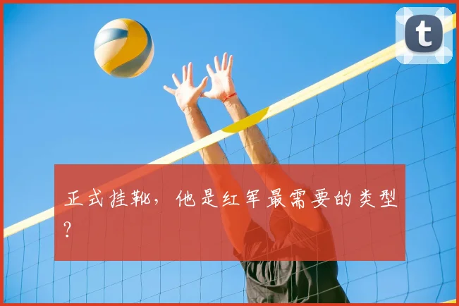 正式挂靴，他是红军最需要的类型？