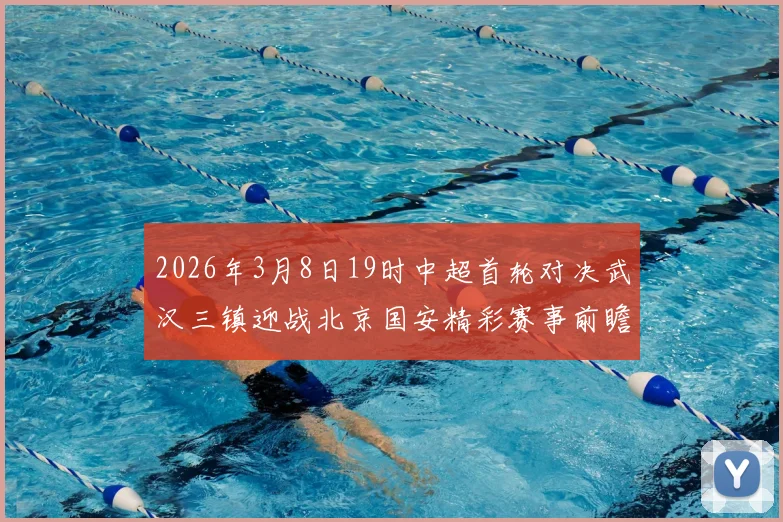 2026年3月8日19时中超首轮对决武汉三镇迎战北京国安精彩赛事前瞻