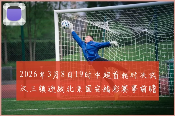 2026年3月8日19时中超首轮对决武汉三镇迎战北京国安精彩赛事前瞻