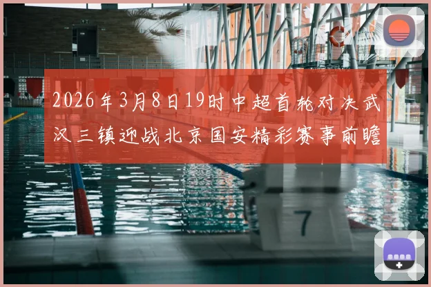 2026年3月8日19时中超首轮对决武汉三镇迎战北京国安精彩赛事前瞻