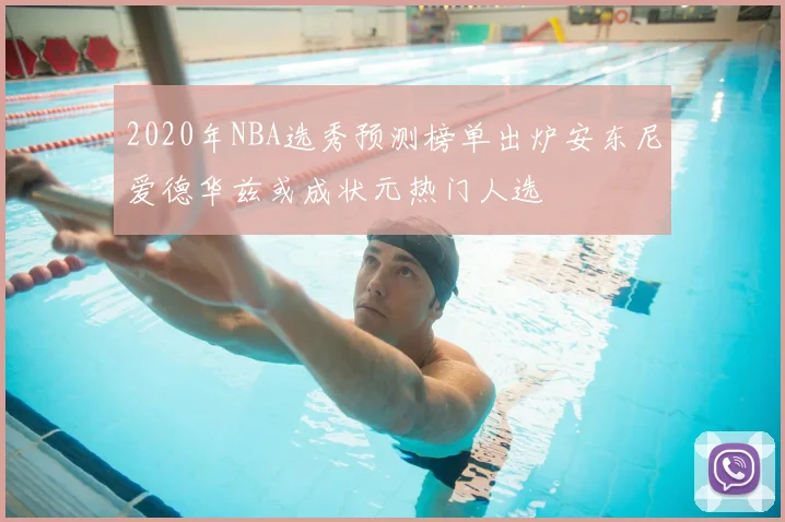 2020年NBA选秀预测榜单出炉安东尼爱德华兹或成状元热门人选