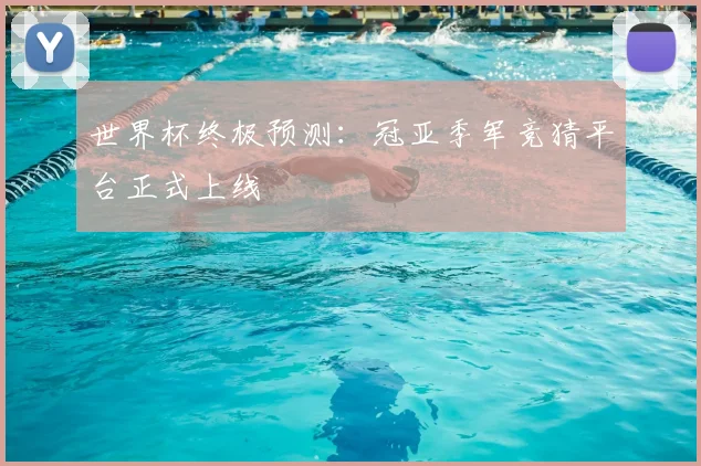 世界杯终极预测：冠亚季军竞猜平台正式上线