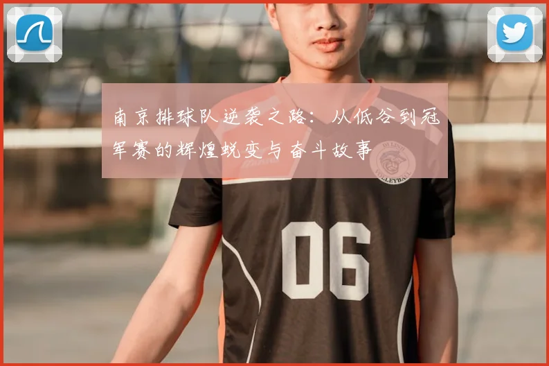 南京排球队逆袭之路：从低谷到冠军赛的辉煌蜕变与奋斗故事