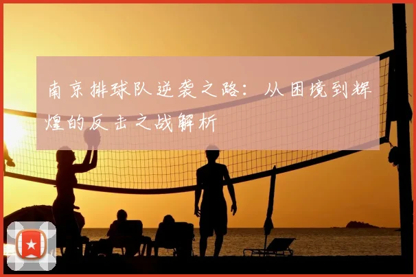 南京排球队逆袭之路：从困境到辉煌的反击之战解析