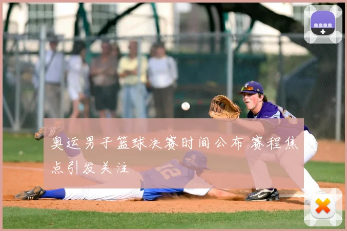 奥运男子篮球决赛时间公布 赛程焦点引发关注