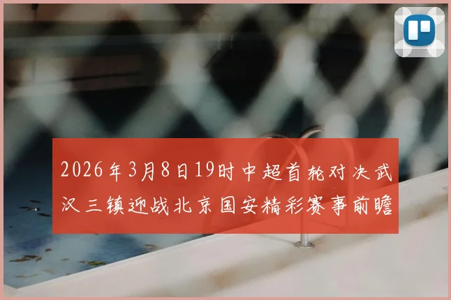 2026年3月8日19时中超首轮对决武汉三镇迎战北京国安精彩赛事前瞻