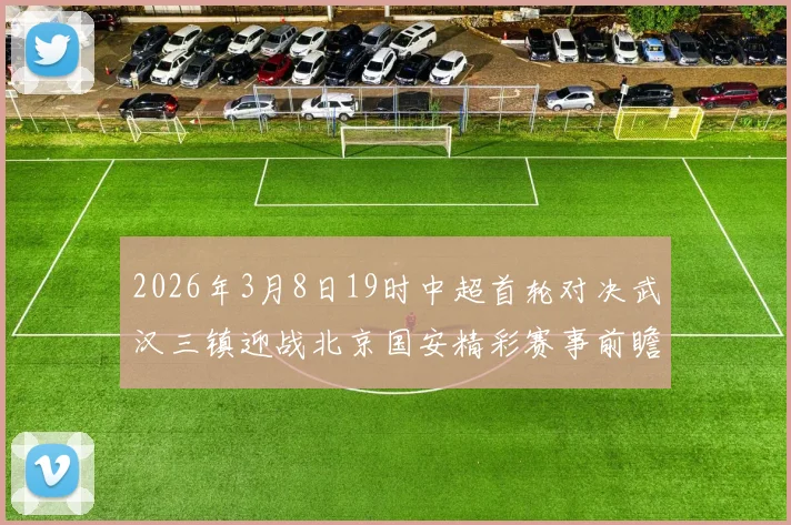 2026年3月8日19时中超首轮对决武汉三镇迎战北京国安精彩赛事前瞻