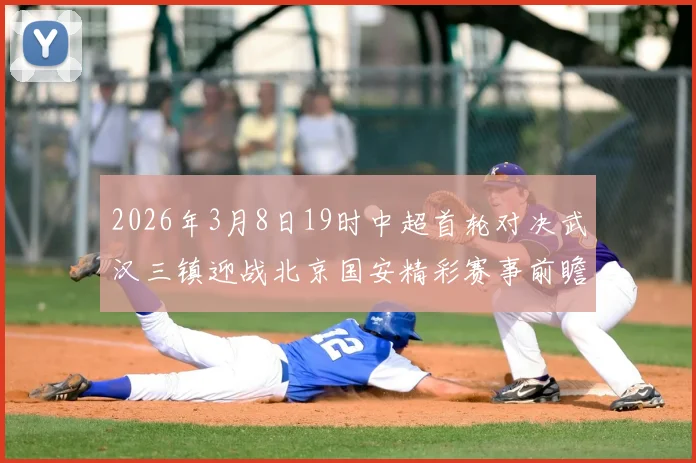 2026年3月8日19时中超首轮对决武汉三镇迎战北京国安精彩赛事前瞻