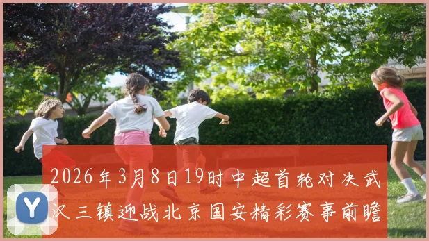 2026年3月8日19时中超首轮对决武汉三镇迎战北京国安精彩赛事前瞻