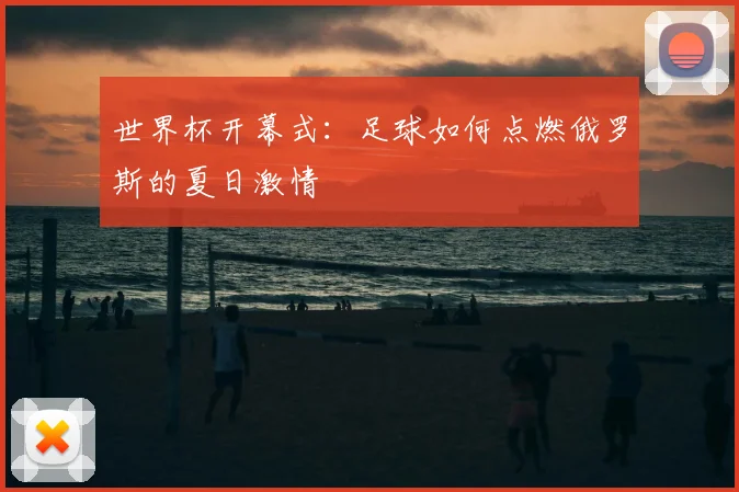 世界杯开幕式：足球如何点燃俄罗斯的夏日激情