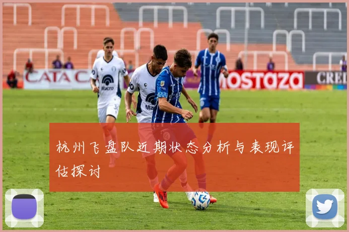 杭州飞盘队近期状态分析与表现评估探讨