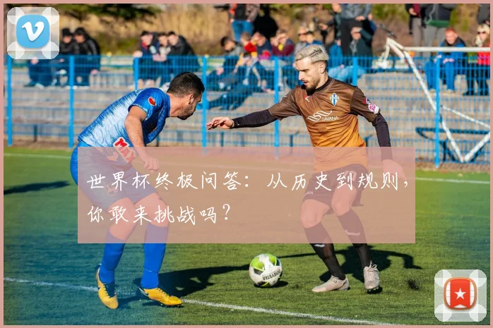 世界杯终极问答：从历史到规则，你敢来挑战吗？