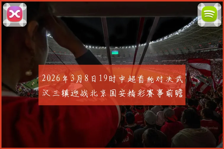 2026年3月8日19时中超首轮对决武汉三镇迎战北京国安精彩赛事前瞻