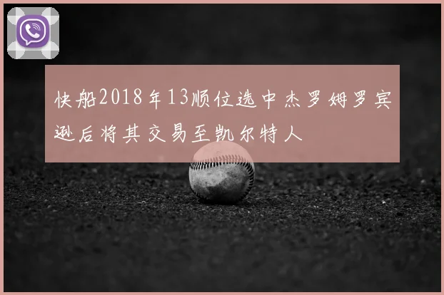 快船2018年13顺位选中杰罗姆罗宾逊后将其交易至凯尔特人